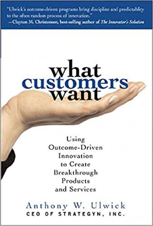  What Customers Want: Using Outcome-Driven Innovation to Create Breakthrough Products and Services 