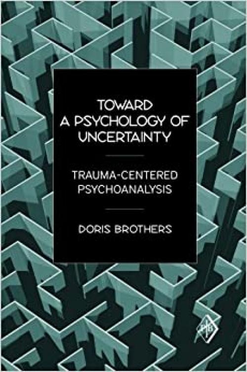  Toward a Psychology of Uncertainty: Trauma-Centered Psychoanalysis (Psychoanalytic Inquiry Book Series) 