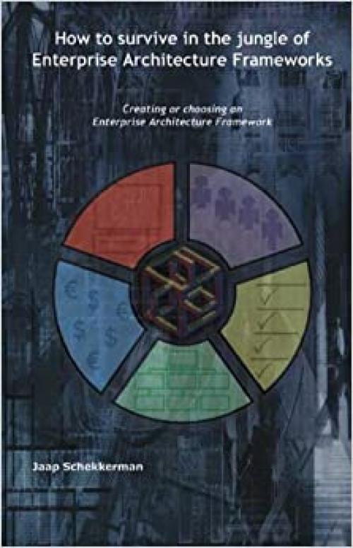  How to Survive in the Jungle of Enterprise Architecture Frameworks: Creating or Choosing an Enterprise Architecture Framework 