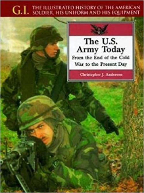  The U.S. Army Today: From the End of the Cold War to the Present Day (G.i. Series) 