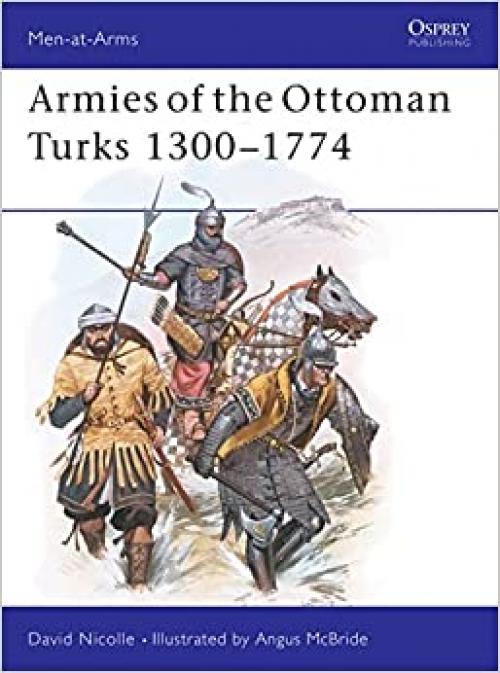  Armies of the Ottoman Turks, 1300-1774 (Men at Arms Series, 140) 