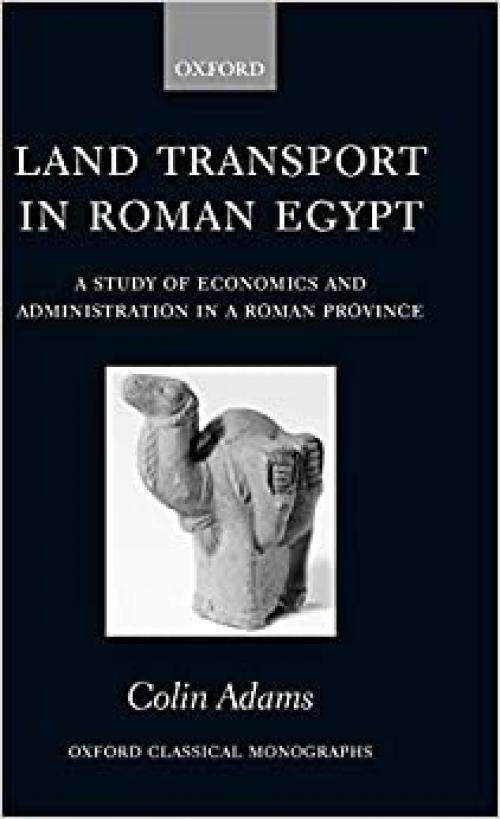  Land Transport in Roman Egypt: A Study of Economics and Administration in a Roman Province (Oxford Classical Monographs) 