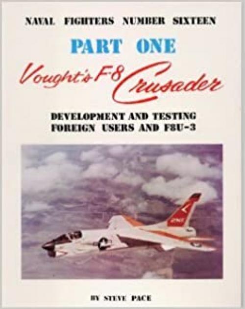  Vought's F-8 Crusader: Development and Testing, Foreign Users and the XF8U-3 (Naval Fighter series, number 16) 