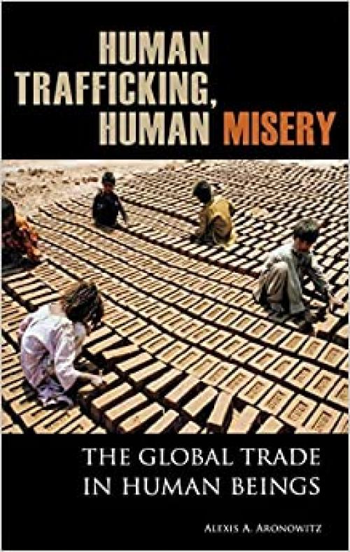  Human Trafficking, Human Misery: The Global Trade in Human Beings (Global Crime and Justice) 