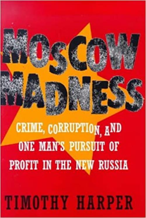  Moscow Madness: Crime, Corruption, and One Man's Pursuit of Profit in the New Russia 