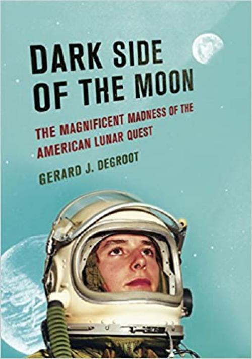  Dark Side of the Moon: The Magnificent Madness of the American Lunar Quest 