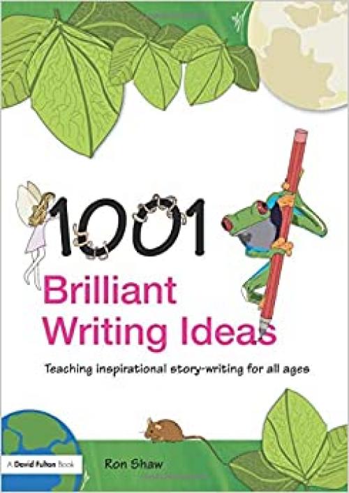  1001 Brilliant Writing Ideas: Teaching Inspirational Story-Writing for All Ages 