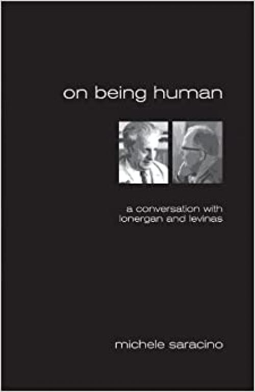  On Being Human: A Conversation With Lonergan and Levinas (Marquette Studies in Theology, #35,) 