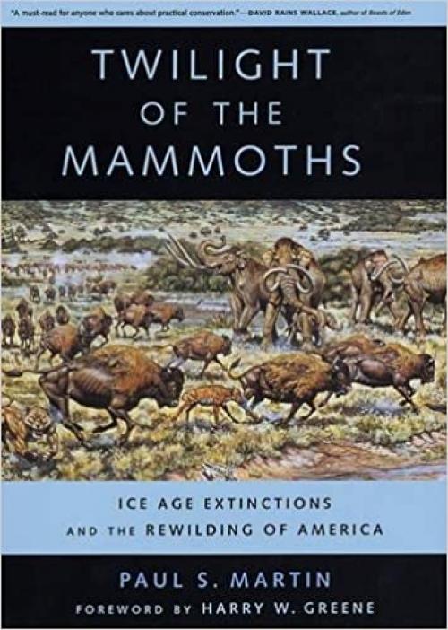  Twilight of the Mammoths: Ice Age Extinctions and the Rewilding of America (Organisms and Environments) 