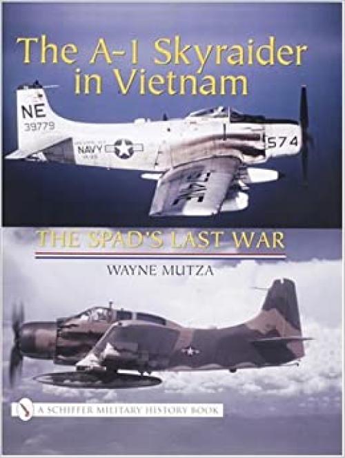  The A-1 Skyraider in Vietnam: The Spad’s Last War (Schiffer Military History Book) 