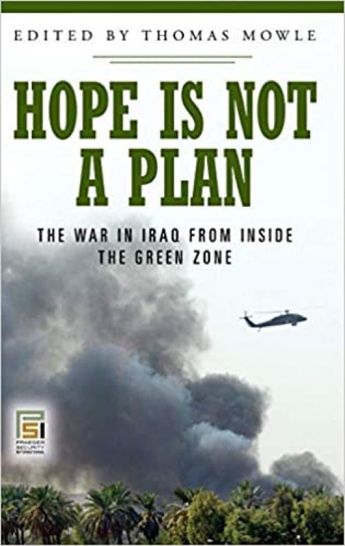  Hope Is Not a Plan: The War in Iraq from Inside the Green Zone (Praeger Security International) 