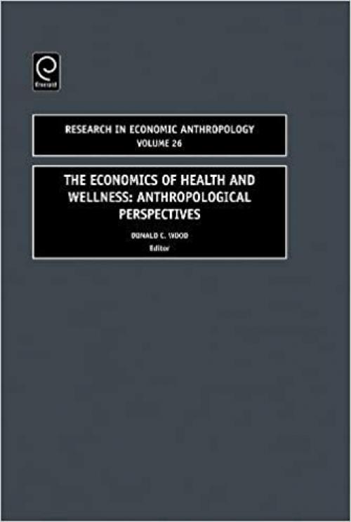  The Economics of Health and Wellness, Volume 26: Anthropological Perspectives (Research in Economic Anthropology) 