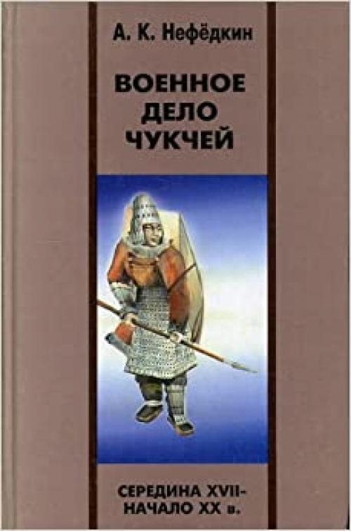  Voennoe Delo Chukchei: Seredina XVII - Nachalo XX v.[Warfare of the Chukchi in the mid-17th - early 20th century: ] 