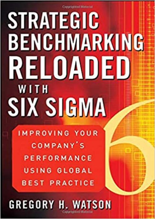  Strategic Benchmarking Reloaded with Six Sigma: Improving Your Company's Performance Using Global Best Practice 