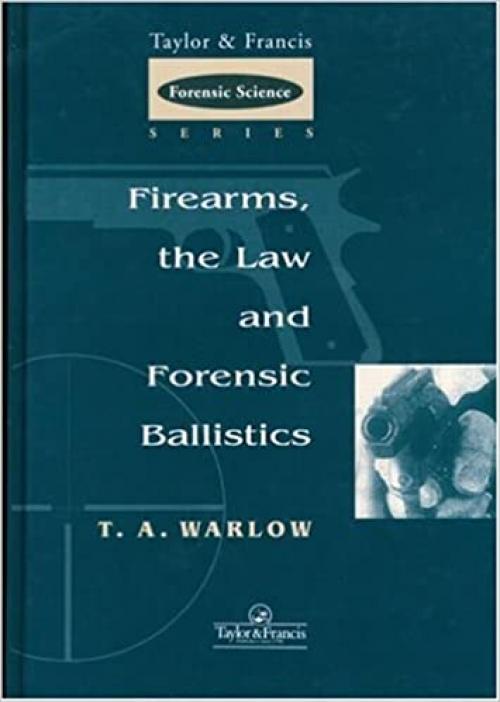  Firearms, the Law and Forensic Ballistics (International Forensic Science and Investigation) 