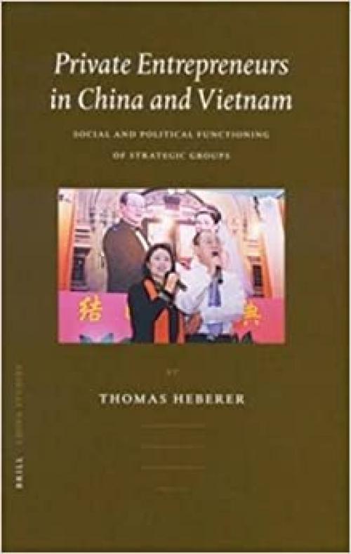  Private Entrepreneurs in China and Vietnam: Social and Political Functioning of Strategic Groups (China Studies) 