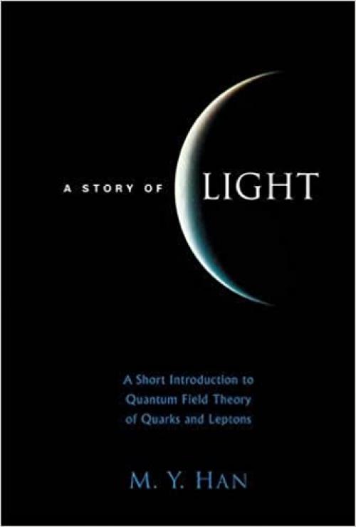  Story of Light, A: A Short Introduction to Quantum Field Theory of Quarks and Leptons 