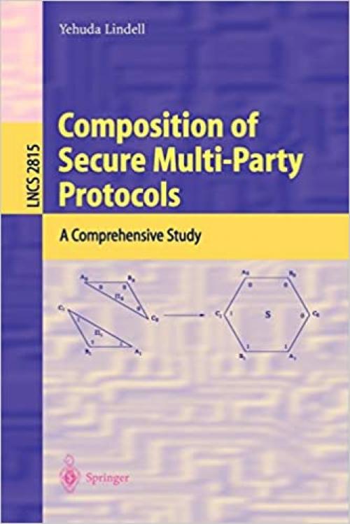  Composition of Secure Multi-Party Protocols: A Comprehensive Study (Lecture Notes in Computer Science (2815)) 