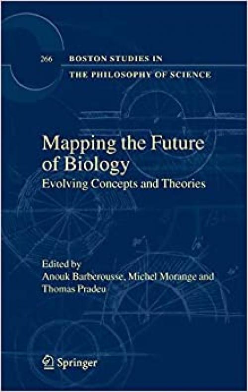  Mapping the Future of Biology: Evolving Concepts and Theories (Boston Studies in the Philosophy and History of Science (266)) 