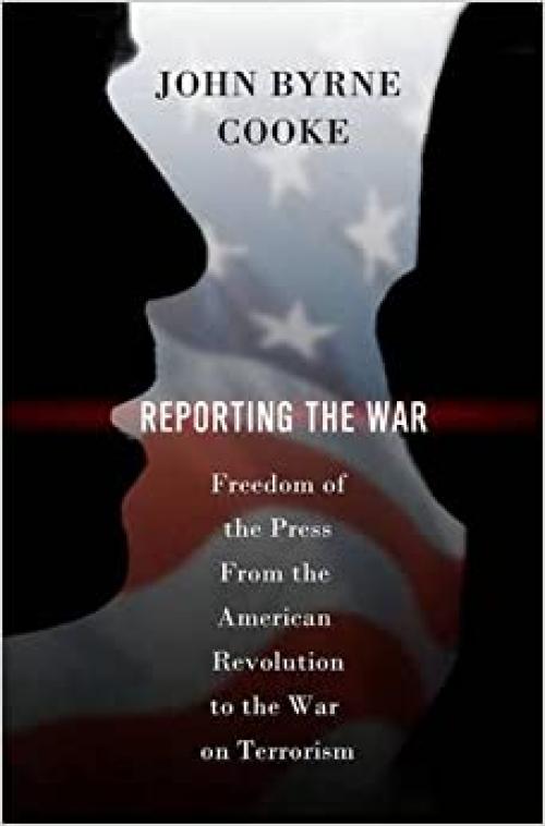  Reporting the War: Freedom of the Press from the American Revolution to the War on Terrorism 