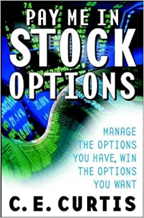  Pay Me in Stock Options: Manage the Options You Have, Win the Options You Want 