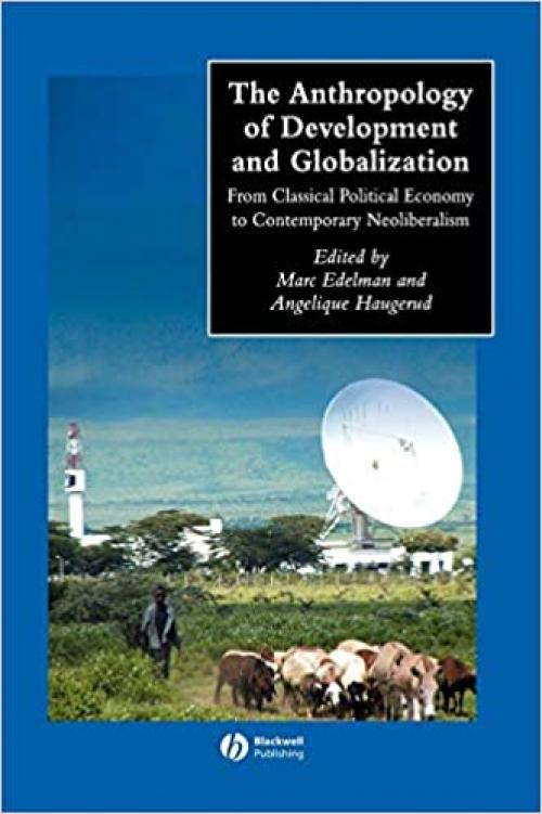  The Anthropology of Development and Globalization: From Classical Political Economy to Contemporary Neoliberalism (Wiley Blackwell Anthologies in Social and Cultural Anthropology) 