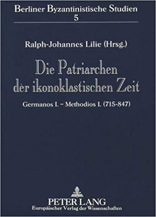  Die Patriarchen der ikonoklastischen Zeit: Germanos I. - Methodios I. (715-847) (Berliner Byzantinistische Studien) (German Edition) 