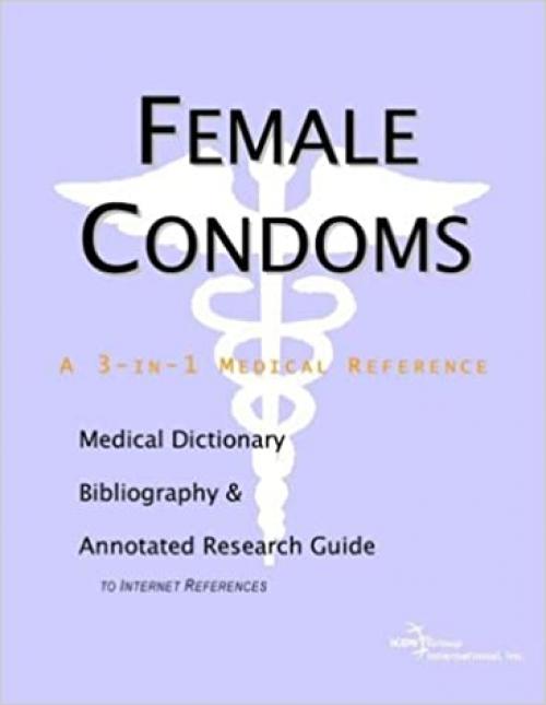  Female Condoms - A Medical Dictionary, Bibliography, and Annotated Research Guide to Internet References 