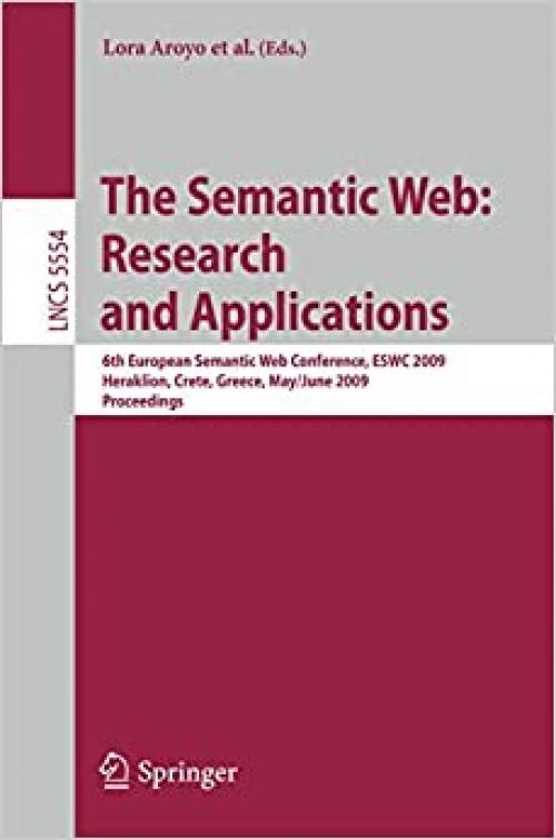  The Semantic Web: Research and Applications: 6th European Semantic Web Conference, ESWC 2009 Heraklion, Crete, Greece, May 31– June 4, 2009 Proceedings (Lecture Notes in Computer Science (5554)) 