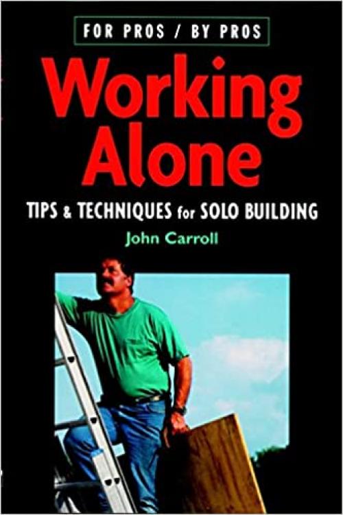  Working Alone: Tips & Techniques for Solo Building (For Pros By Pros) 