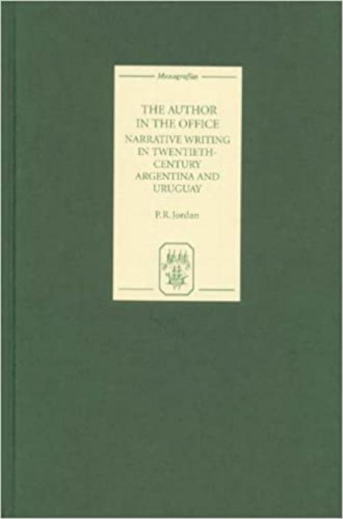  The Author in the Office: Narrative Writing in Twentieth-Century Argentina and Uruguay (Monografías A) (Volume 226) 