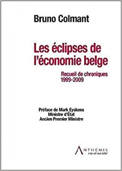  LES ÉCLIPSES DE L'ÉCONOMIE BELGE: RECUEIL DE CHRONIQUES 1999-2009 