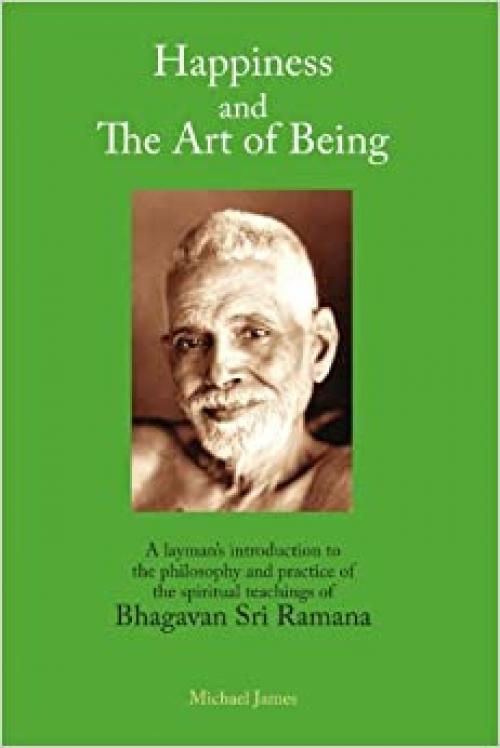  Happiness and the Art of Being: A Layman's Introduction to the Philosophy and Practice of the Spiritual Teachings of Bhagavan Sri Ramana 