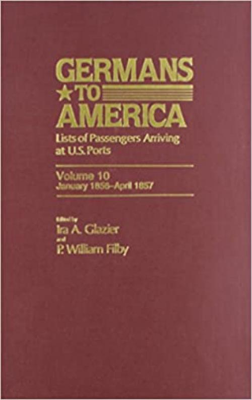  Germans to America: Lists of Passengers Arriving at U.S. Ports, Vol. 10: Jan. 3, 1856-Apr. 27, 1857 (VOLUME 10) 