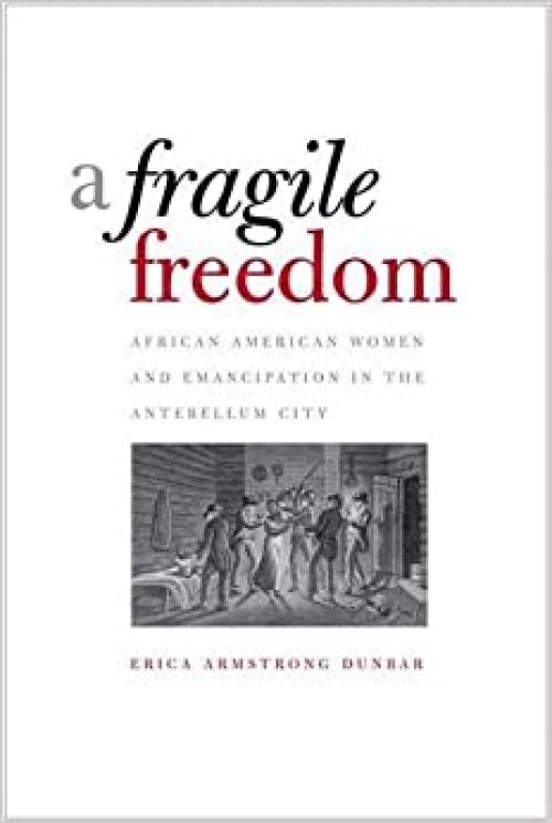  A Fragile Freedom: African American Women and Emancipation in the Antebellum City (Society and the Sexes in the Modern Worl) 