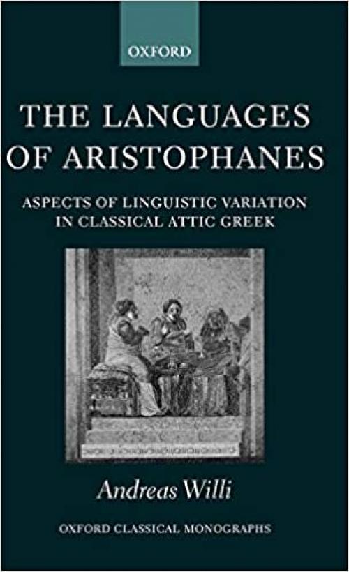  The Languages of Aristophanes: Aspects of Linguistic Variation in Classical Attic Greek (Oxford Classical Monographs) 