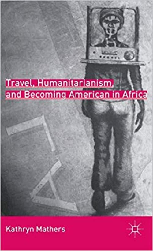  Travel, Humanitarianism, and Becoming American in Africa 