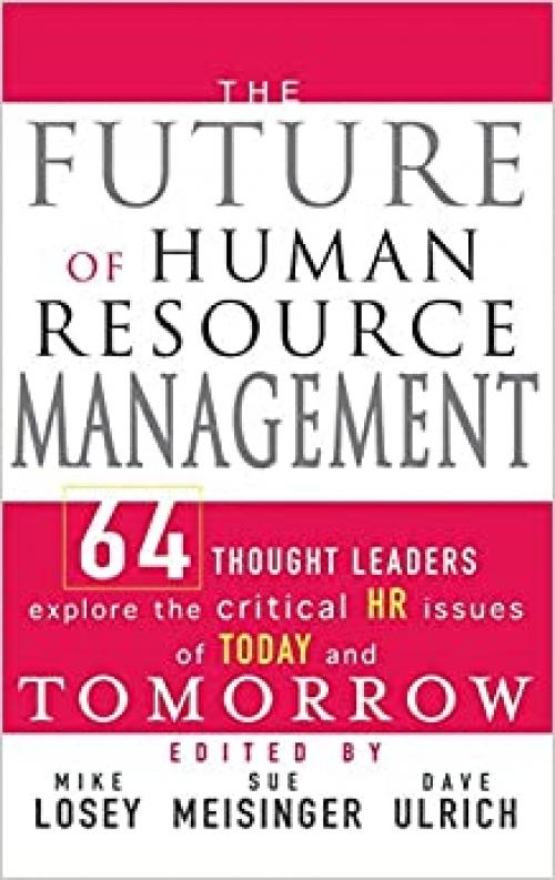  The Future of Human Resource Management: 64 Thought Leaders Explore the Critical HR Issues of Today and Tomorrow 