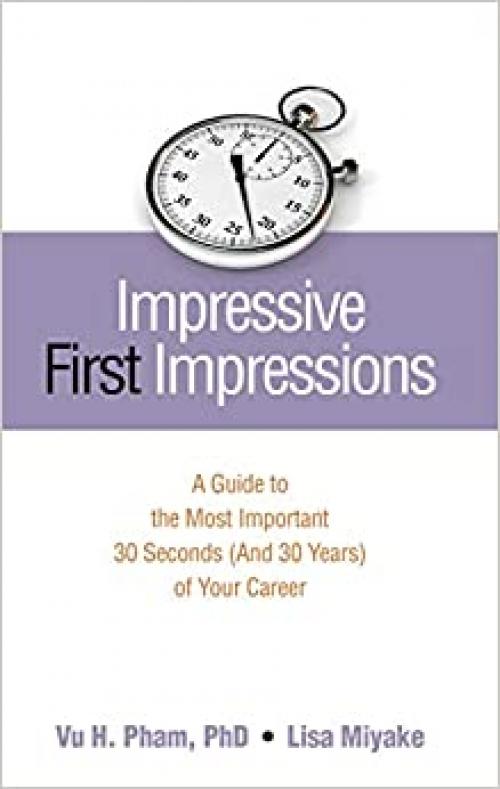  Impressive First Impressions: A Guide to the Most Important 30 Seconds (And 30 Years) of Your Career 
