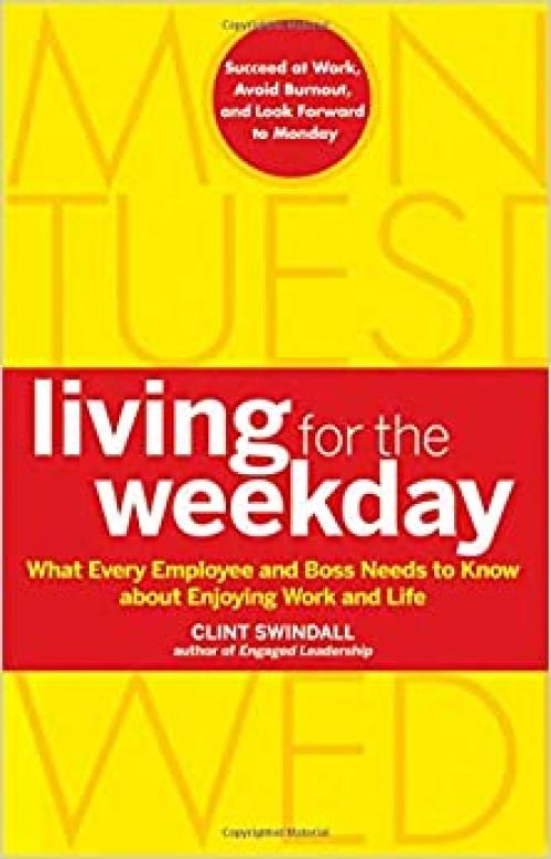  Living for the Weekday: What Every Employee and Boss Needs to Know about Enjoying Work and Life 