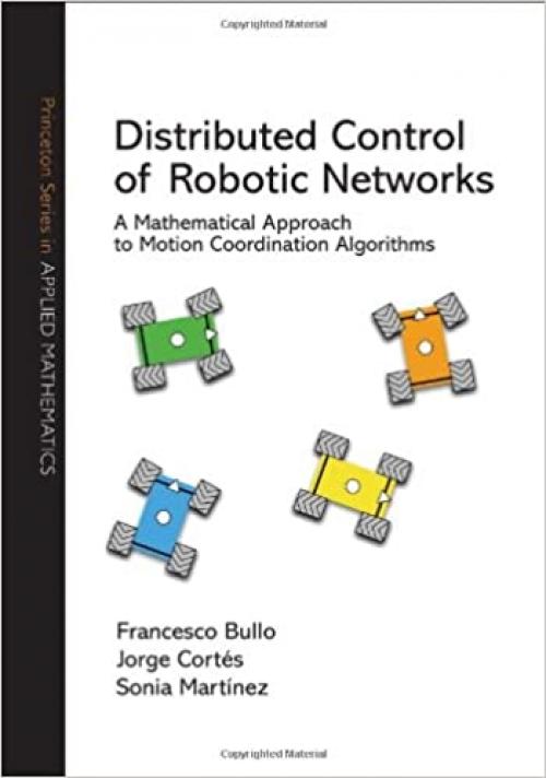  Distributed Control of Robotic Networks: A Mathematical Approach to Motion Coordination Algorithms (Princeton Series in Applied Mathematics (27)) 