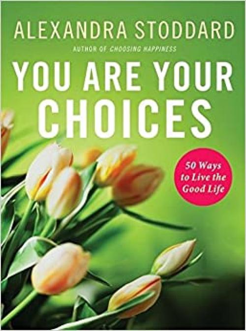  You Are Your Choices: 50 Ways to Live the Good Life 