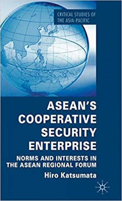  ASEAN’s Cooperative Security Enterprise: Norms and Interests in the ASEAN Regional Forum (Critical Studies of the Asia-Pacific) 