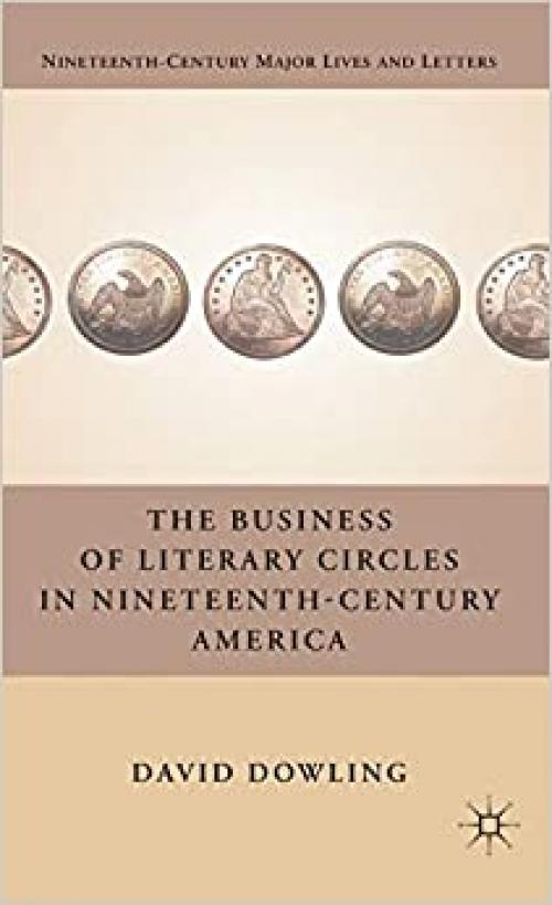  The Business of Literary Circles in Nineteenth-Century America (Nineteenth-Century Major Lives and Letters) 