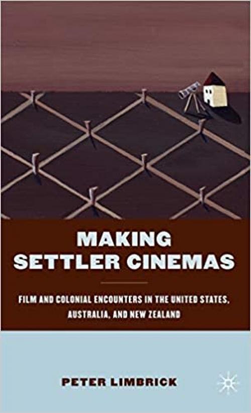  Making Settler Cinemas: Film and Colonial Encounters in the United States, Australia, and New Zealand 