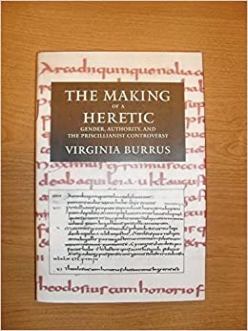  The Making of a Heretic: Gender, Authority, and the Priscillianist Controversy (Transformation of the Classical Heritage) 