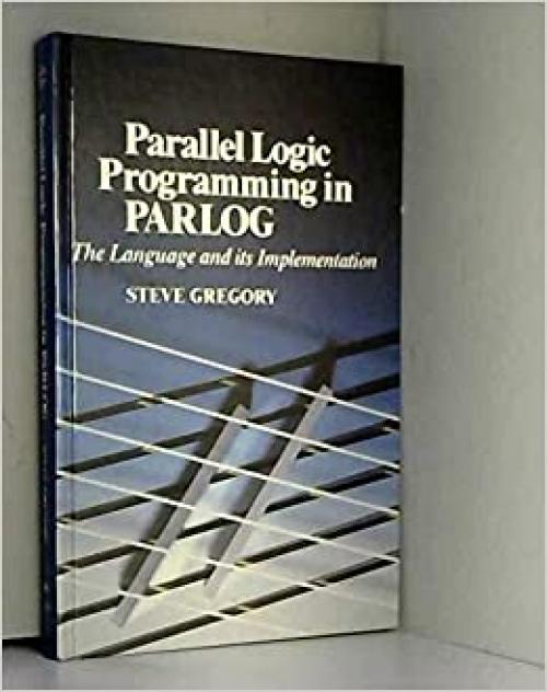  Parallel Logic Programming in Parlog: The Language and Its Implementation (International Series in Logic Programming) 