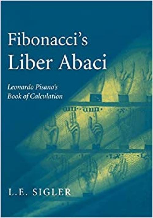  Fibonacci’s Liber Abaci: A Translation into Modern English of Leonardo Pisano’s Book of Calculation (Sources and Studies in the History of Mathematics and Physical Sciences) 