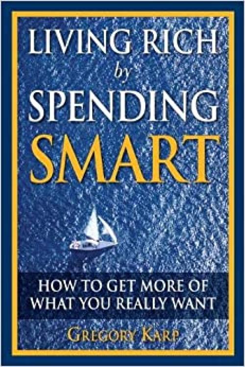  Living Rich by Spending Smart: How to Get More of What You Really Want 