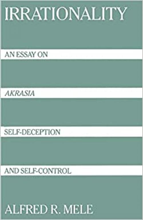  Irrationality: An Essay on Akrasia, Self-Deception, and Self-Control 